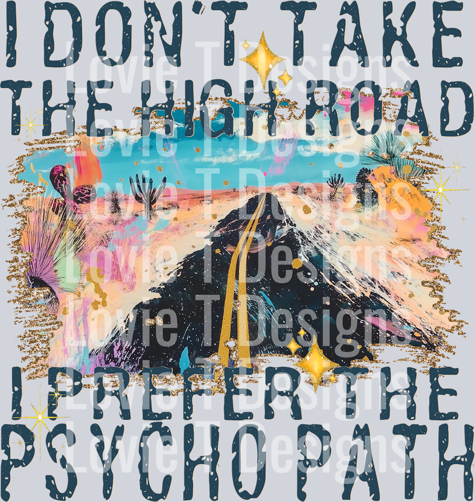 I DONT TAKE THE HIGH ROAD I PREFER THE PSYCHO PATH