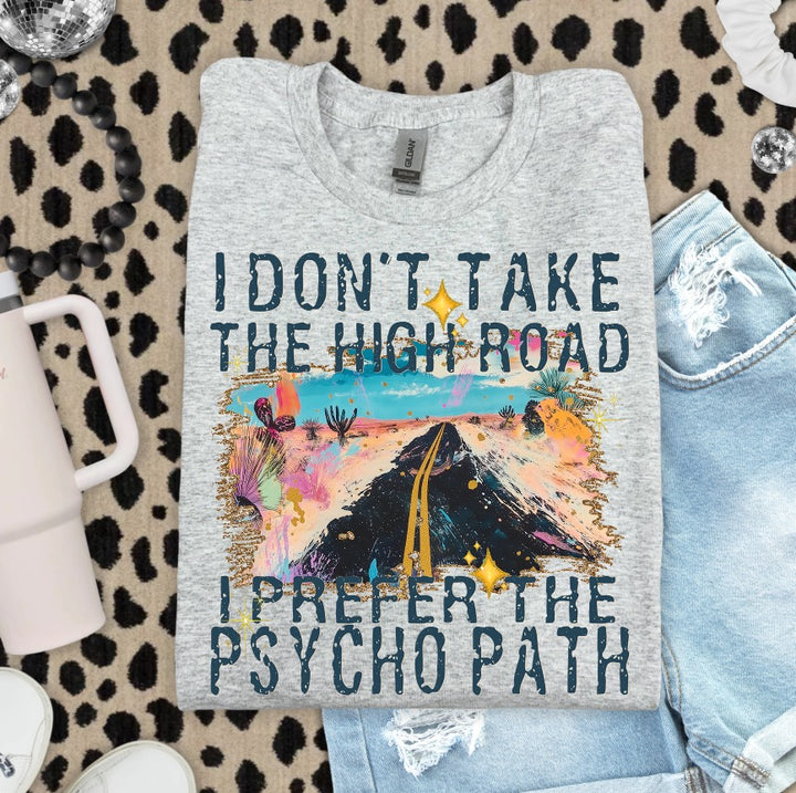 I DONT TAKE THE HIGH ROAD I PREFER THE PSYCHO PATH