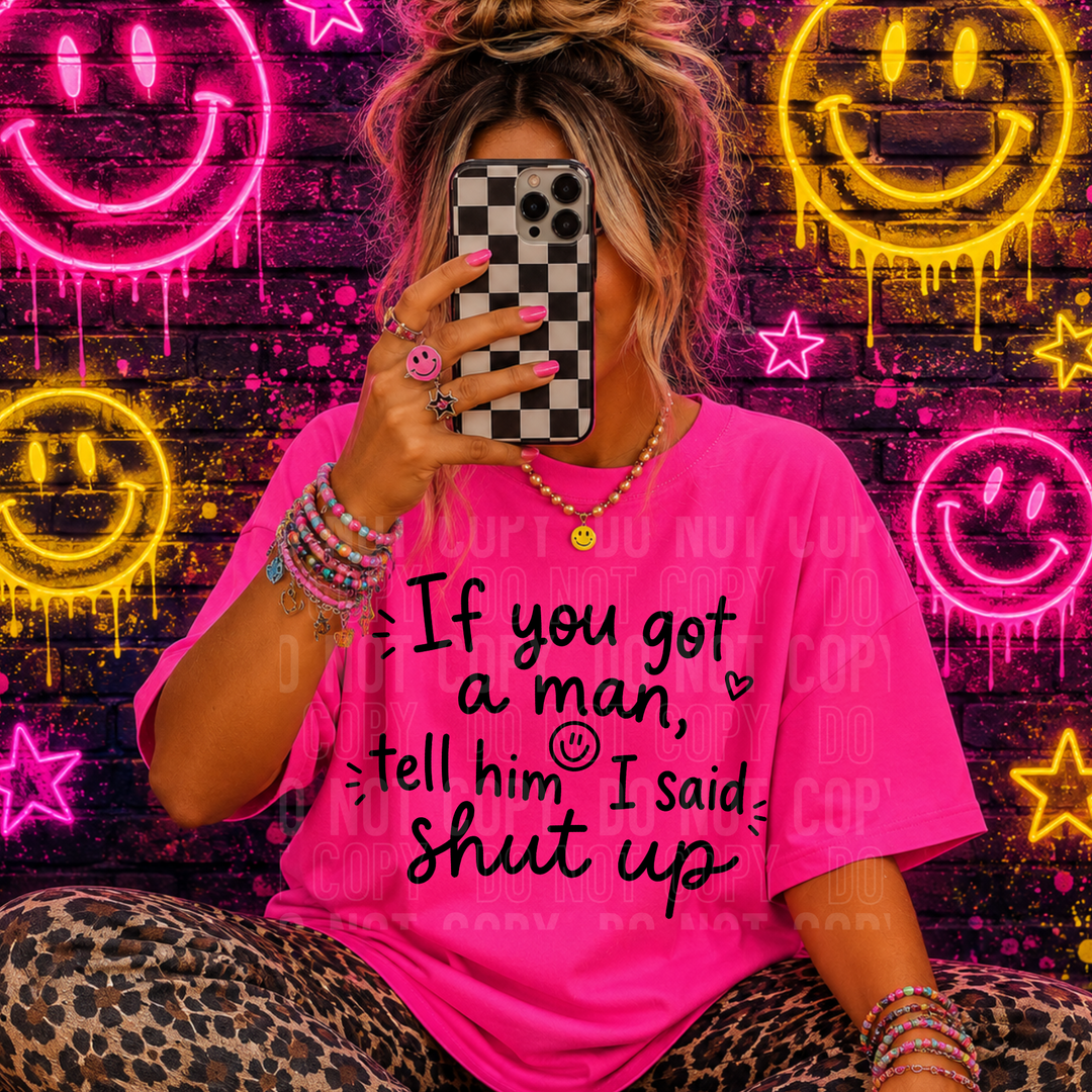 IF YOU GOT A MAN TELL HIM I SAID SHUT UP BLACK mockup
