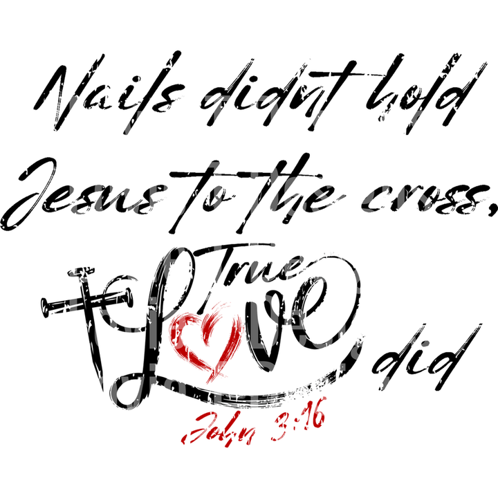 Nails Didn't Hold Jesus to the Cross, True Love Did – DTF Transfer
