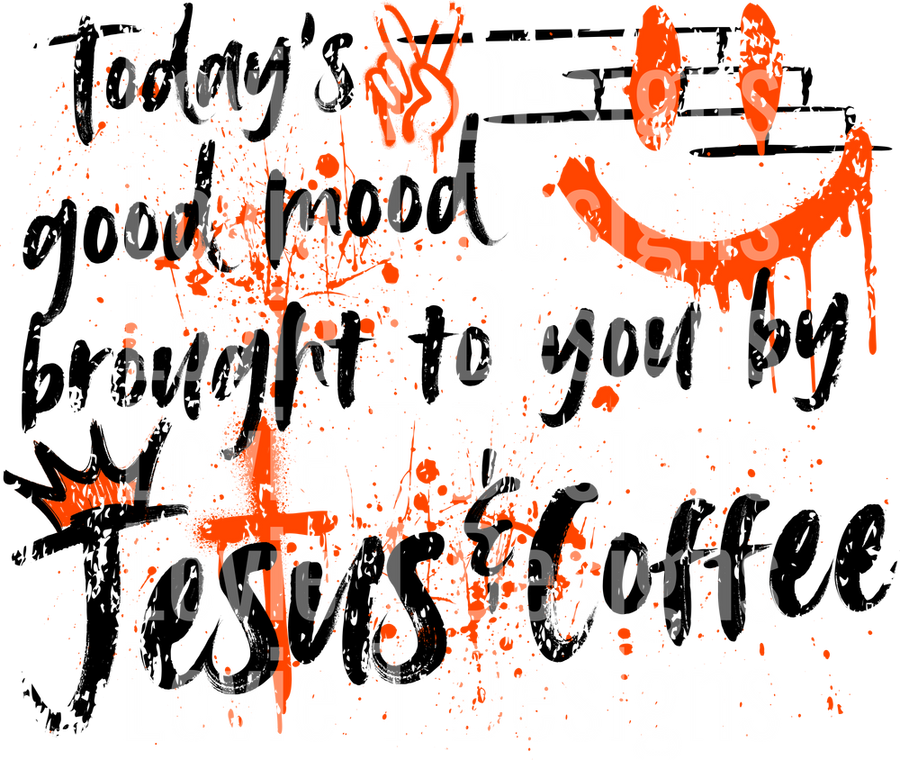 TODAY_S GOOD MOOD BROUGHT TO YOU BY JESUS AND COFFEE GRAFFITI ORANGE BLACK