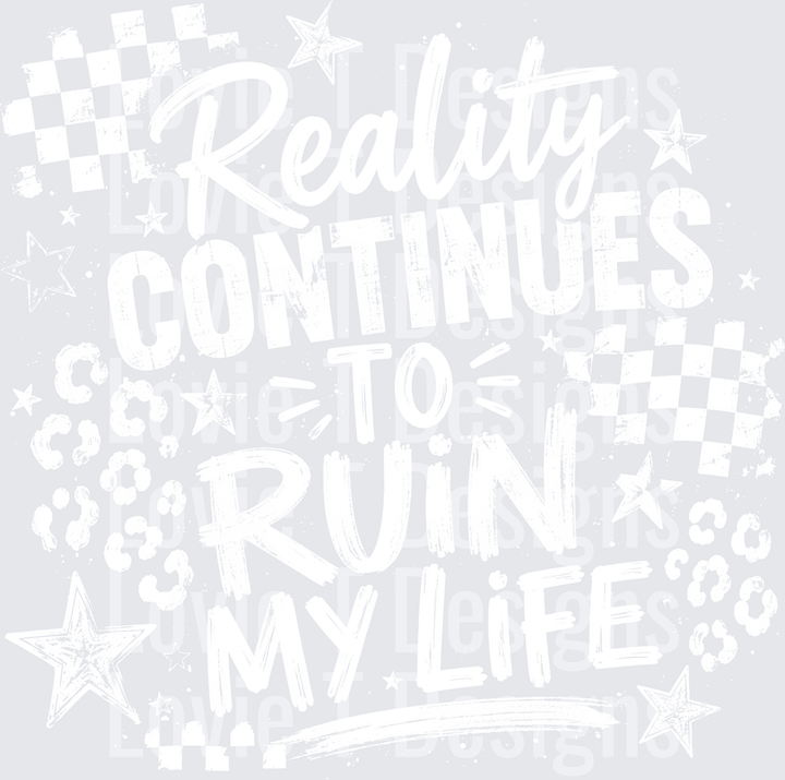 REALITY CONTINUES TO RUIN MY LIFE WHITE everyday DTF transfer design