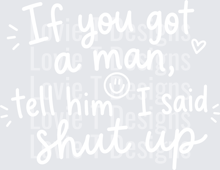 IF YOU GOT A MAN TELL HIM I SAID SHUT UP humor DTF transfer design, white font