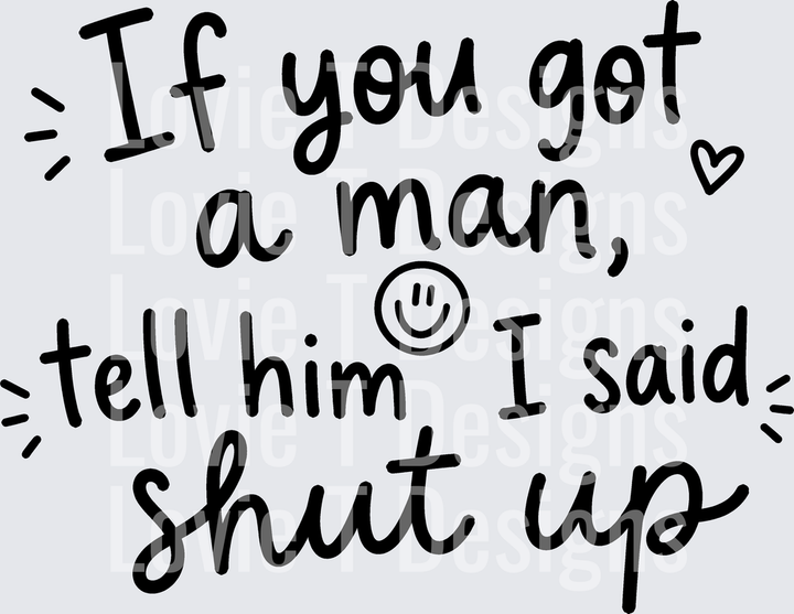 IF YOU GOT A MAN TELL HIM I SAID SHUT UP humor DTF transfer design, black font